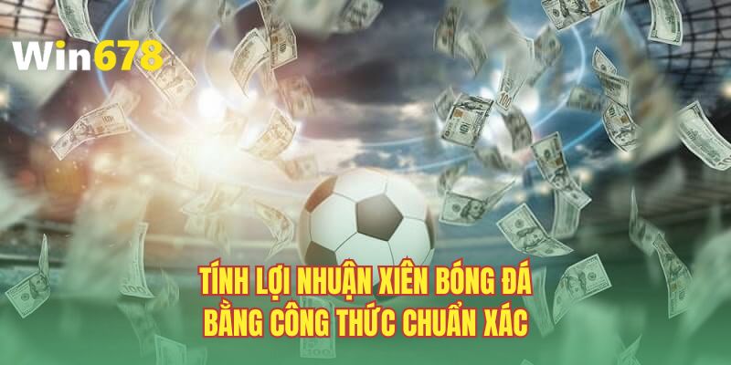 Tính lợi nhuận xiên bóng đá bằng công thức chuẩn xác